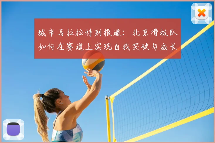 城市马拉松特别报道:北京滑板队如何在赛道上实现自我突破与成长