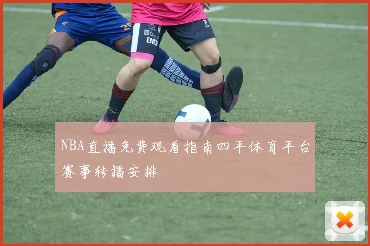 NBA直播免费观看指南四平体育平台赛事转播安排
