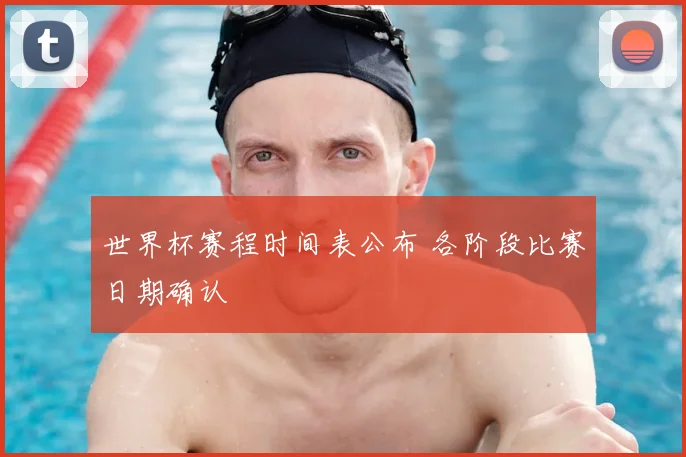 世界杯赛程时间表公布 各阶段比赛日期确认