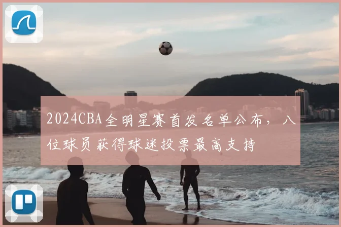 2024CBA全明星赛首发名单公布，八位球员获得球迷投票最高支持