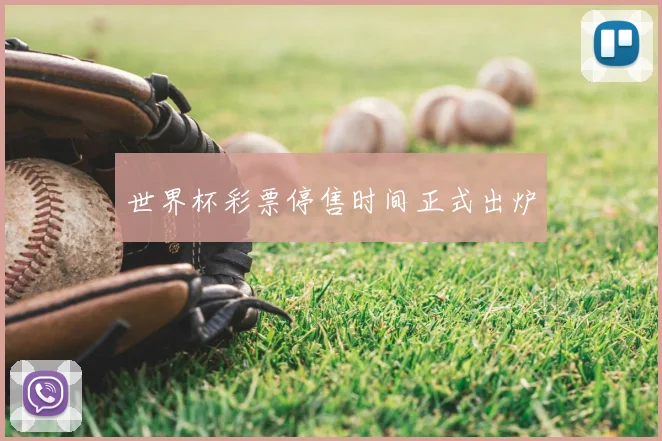 世界杯彩票停售时间正式出炉