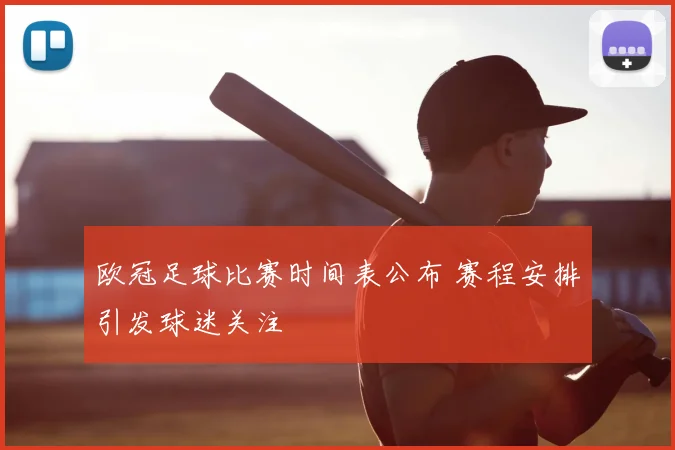 欧冠足球比赛时间表公布 赛程安排引发球迷关注