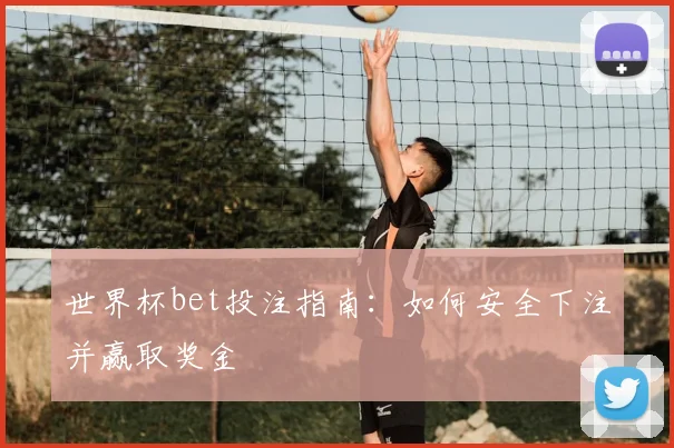 世界杯bet投注指南:如何安全下注并赢取奖金