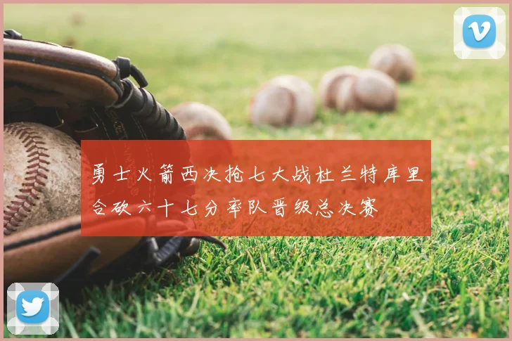 勇士火箭西决抢七大战杜兰特库里合砍六十七分率队晋级总决赛