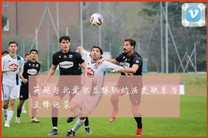 英超与北爱尔兰球队的历史联系与交锋记录