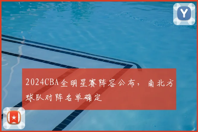 2024CBA全明星赛阵容公布,南北方球队对阵名单确定