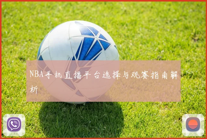 NBA手机直播平台选择与观赛指南解析