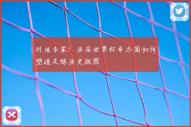 对话专家：历届世界杯举办国如何塑造足球历史版图