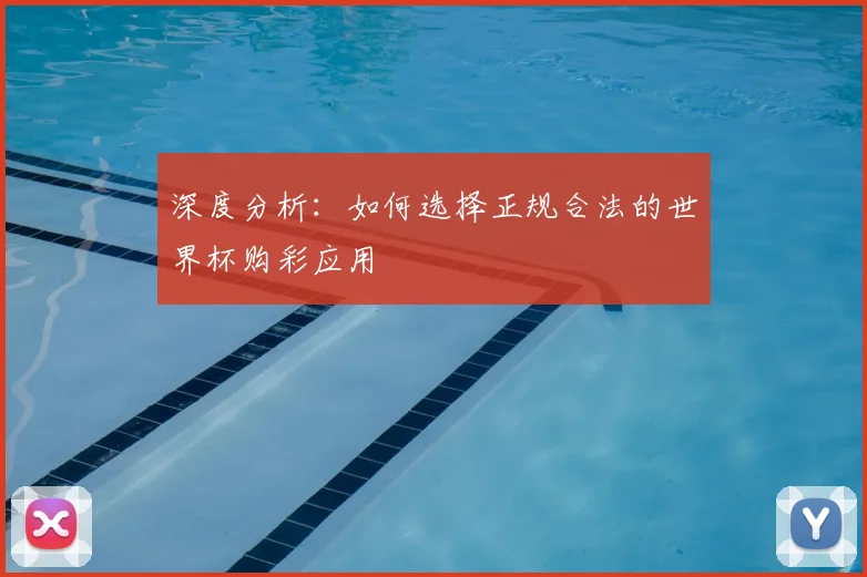 深度分析:如何选择正规合法的世界杯购彩应用