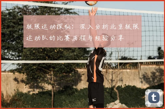极限运动探秘:深入分析北京极限运动队的比赛历程与经验分享