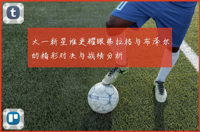 大一新星谁更耀眼弗拉格与布泽尔的精彩对决与战绩分析