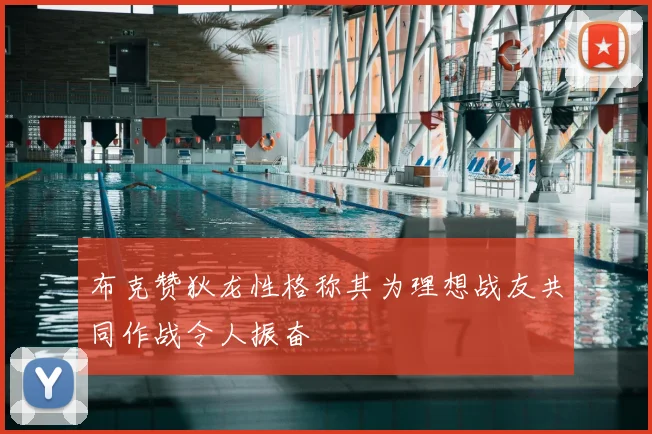 布克赞狄龙性格称其为理想战友共同作战令人振奋
