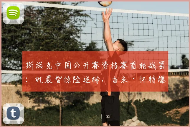 斯诺克中国公开赛资格赛首轮战罢:巩晨智惊险逆转,吉米·怀特爆冷晋级,中国军团喜忧参半