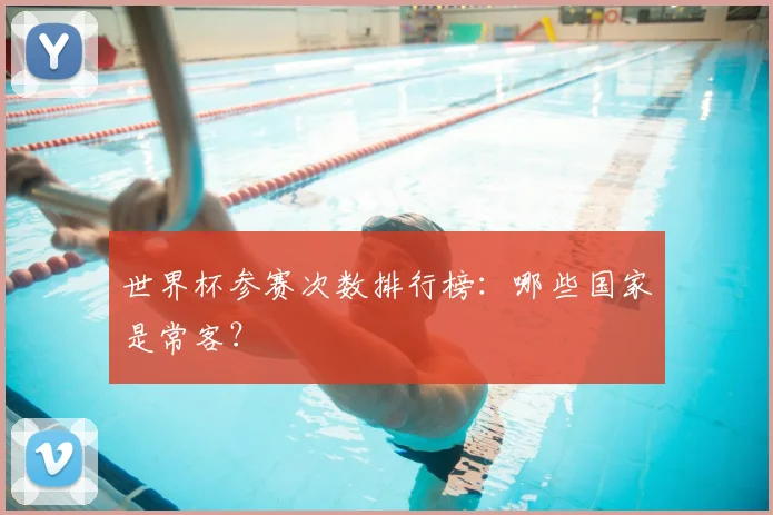 世界杯参赛次数排行榜：哪些国家是常客？