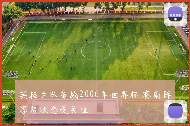 英格兰队备战2006年世界杯 赛前阵容与状态受关注