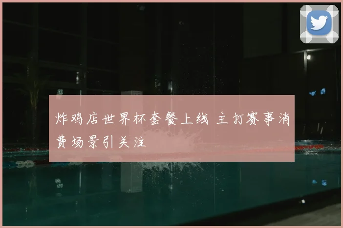 炸鸡店世界杯套餐上线 主打赛事消费场景引关注