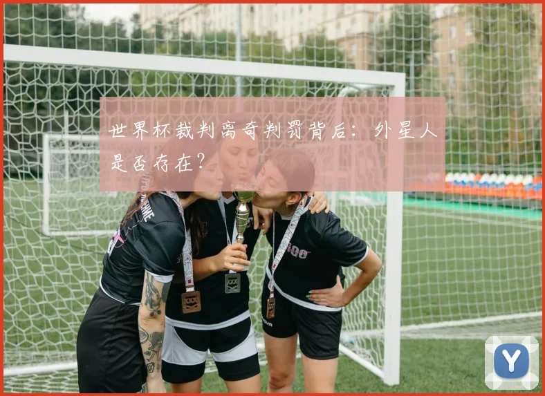 世界杯裁判离奇判罚背后:外星人是否存在?