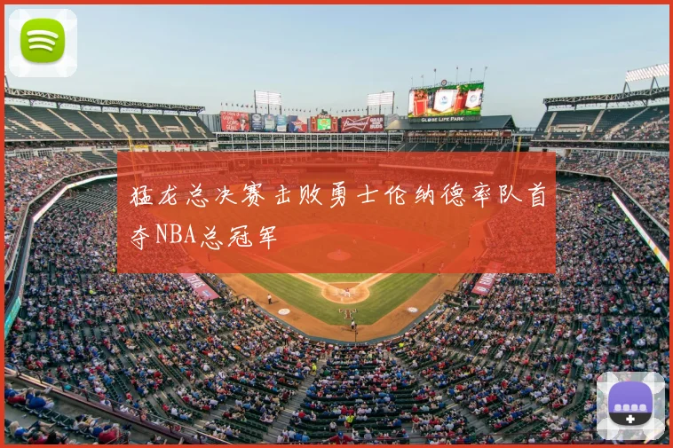 猛龙总决赛击败勇士伦纳德率队首夺NBA总冠军
