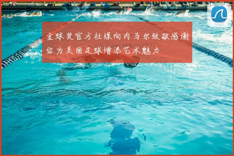 金球奖官方社媒向内马尔致敬感谢你为美丽足球增添艺术魅力