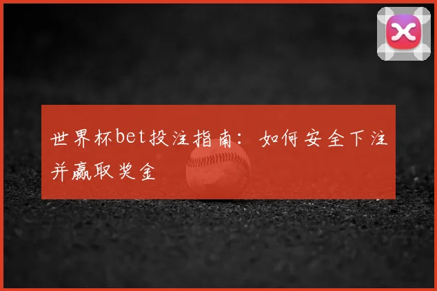 世界杯bet投注指南:如何安全下注并赢取奖金