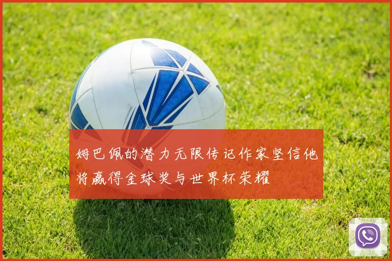 姆巴佩的潜力无限传记作家坚信他将赢得金球奖与世界杯荣耀