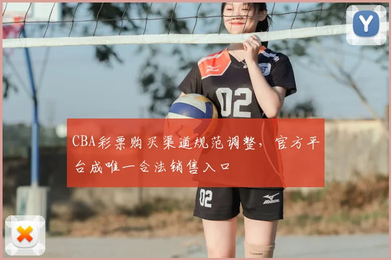 CBA彩票购买渠道规范调整,官方平台成唯一合法销售入口