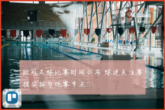 欧冠足球比赛时间公布 球迷关注赛程安排与观赛节点