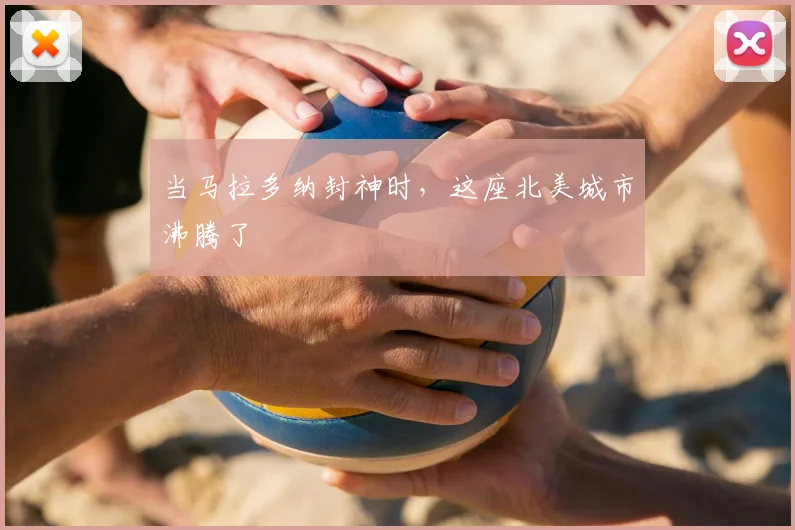 当马拉多纳封神时,这座北美城市沸腾了
