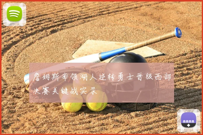 詹姆斯率领湖人逆转勇士晋级西部决赛关键战实录
