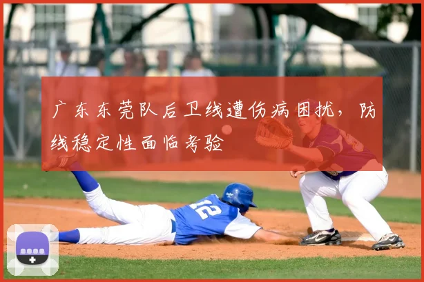 广东东莞队后卫线遭伤病困扰,防线稳定性面临考验