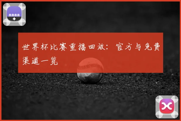 世界杯比赛重播回放:官方与免费渠道一览
