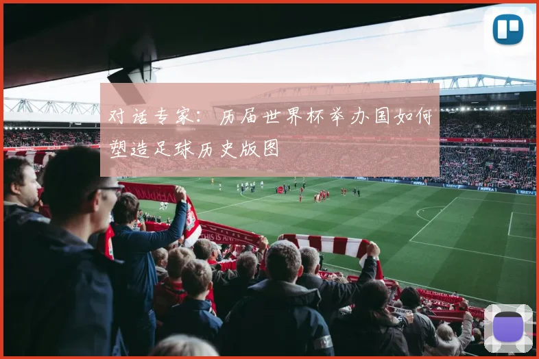 对话专家：历届世界杯举办国如何塑造足球历史版图