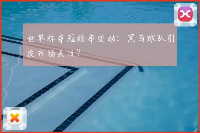 世界杯夺冠赔率变动:黑马球队引发市场关注?
