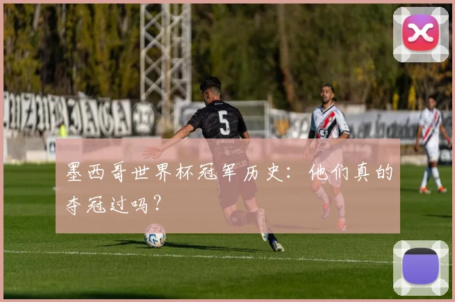 墨西哥世界杯冠军历史:他们真的夺冠过吗?