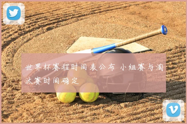 世界杯赛程时间表公布 小组赛与淘汰赛时间确定