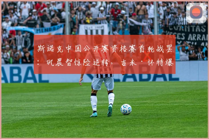 斯诺克中国公开赛资格赛首轮战罢:巩晨智惊险逆转,吉米·怀特爆冷晋级,中国军团喜忧参半