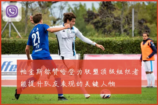 帕金斯称赞哈登为联盟顶级组织者能提升队友表现的关键人物