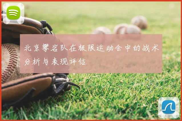 北京攀岩队在极限运动会中的战术分析与表现评估