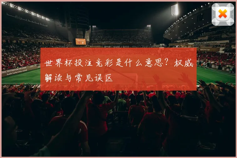 世界杯投注竞彩是什么意思?权威解读与常见误区