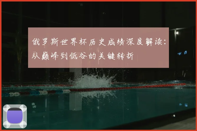俄罗斯世界杯历史成绩深度解读:从巅峰到低谷的关键转折