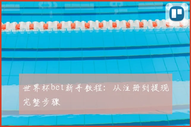 世界杯bet新手教程:从注册到提现完整步骤