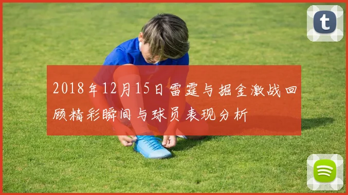 2018年12月15日雷霆与掘金激战回顾精彩瞬间与球员表现分析