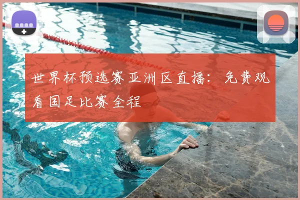 世界杯预选赛亚洲区直播:免费观看国足比赛全程