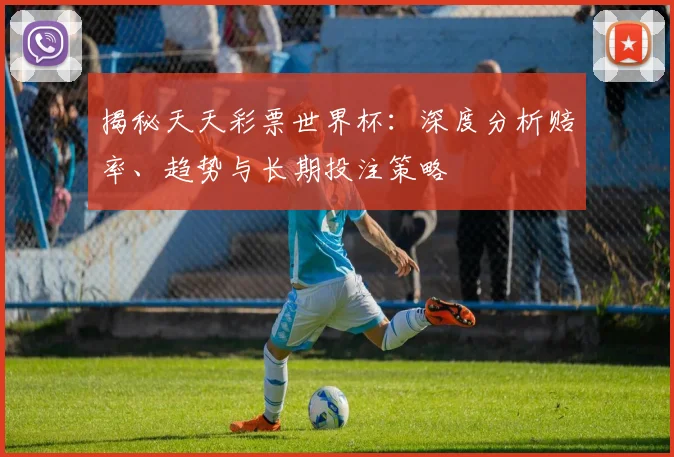 揭秘天天彩票世界杯：深度分析赔率、趋势与长期投注策略