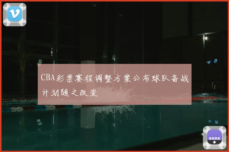 CBA彩票赛程调整方案公布球队备战计划随之改变