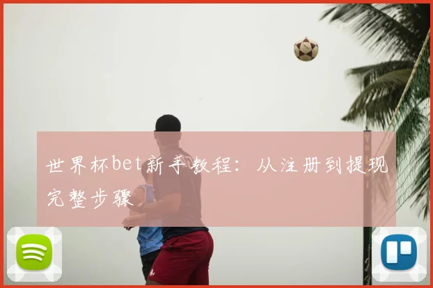 世界杯bet新手教程：从注册到提现完整步骤
