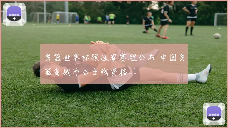 男篮世界杯预选赛赛程公布 中国男篮备战冲击出线资格_1