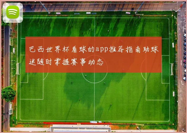 巴西世界杯看球的app推荐指南助球迷随时掌握赛事动态