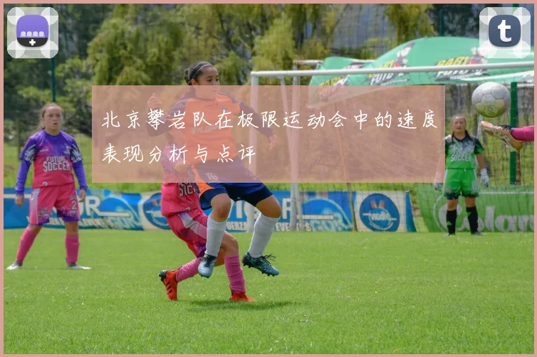 北京攀岩队在极限运动会中的速度表现分析与点评
