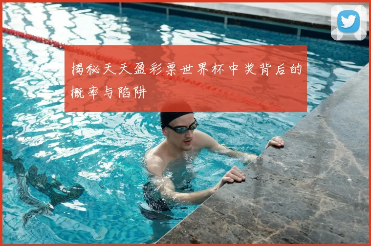 揭秘天天盈彩票世界杯中奖背后的概率与陷阱